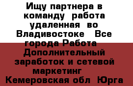 Ищу партнера в команду (работа удаленная) во Владивостоке - Все города Работа » Дополнительный заработок и сетевой маркетинг   . Кемеровская обл.,Юрга г.